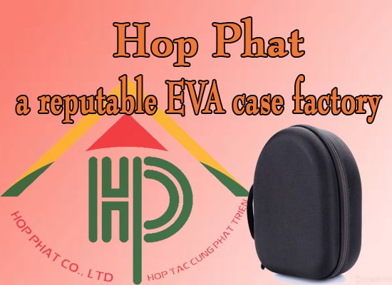 Hop Phat is a reputable EVA case factory in Vietnam