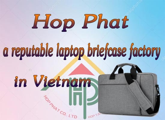Hop Phat is a reputable laptop briefcase factory in Vietnam