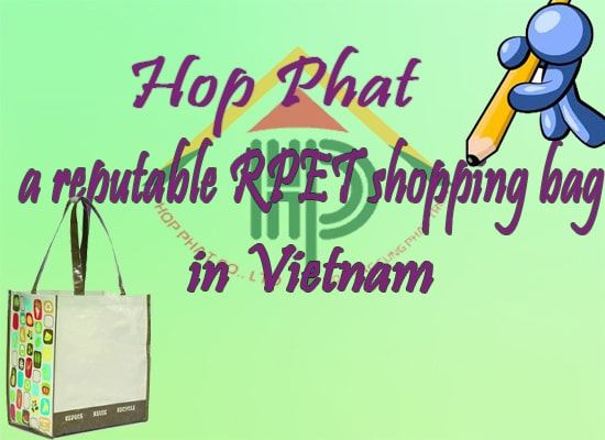 Hop Phat is a reputable RPET shopping bag manufacturer in Vietnam