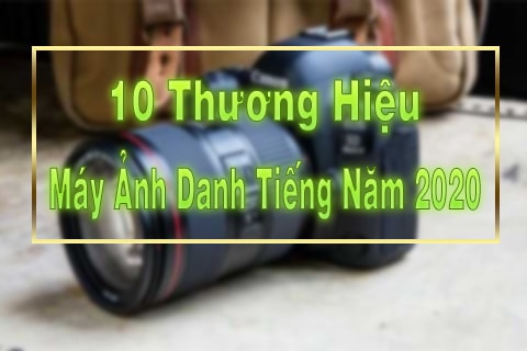 10 thương hiệu máy ảnh nổi tiếng hiện nay