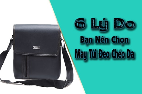 6 lý do bạn nên chọn may túi đeo chéo da