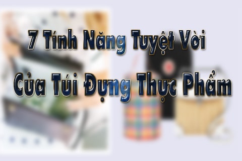 7 tính năng của túi đựng thực phẩm