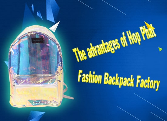 The advantages of Hop Phat Fashion Backpack Factory