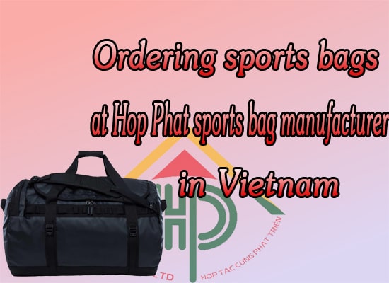 Ordering sports bag at Hop Phat sports bag manufacturer in Vietnam