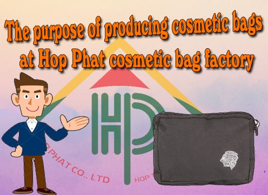 The purpose of producing cosmetic bag at Hop Phat cosmetic bag factory