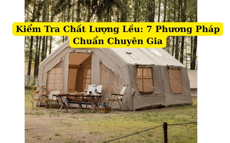 Kiểm Tra Chất Lượng Lều: 7 Phương Pháp Chuẩn Chuyên Gia Tent Quality Inspection